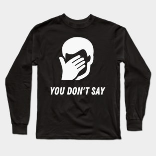 You don't say Funny Sarcasm Facepalm Humor Long Sleeve T-Shirt